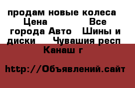 продам новые колеса › Цена ­ 11 000 - Все города Авто » Шины и диски   . Чувашия респ.,Канаш г.